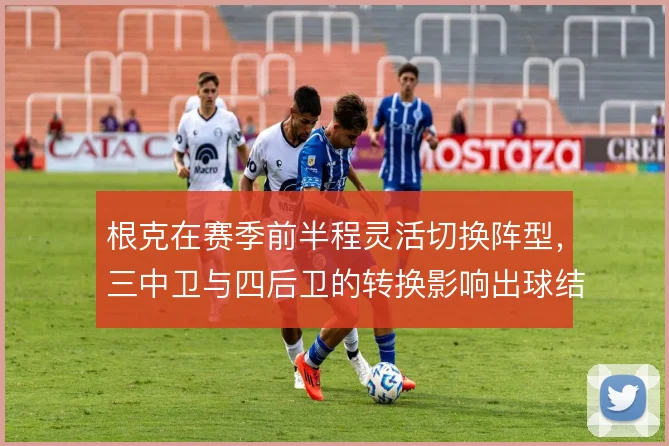 根克在赛季前半程灵活切换阵型，三中卫与四后卫的转换影响出球结构