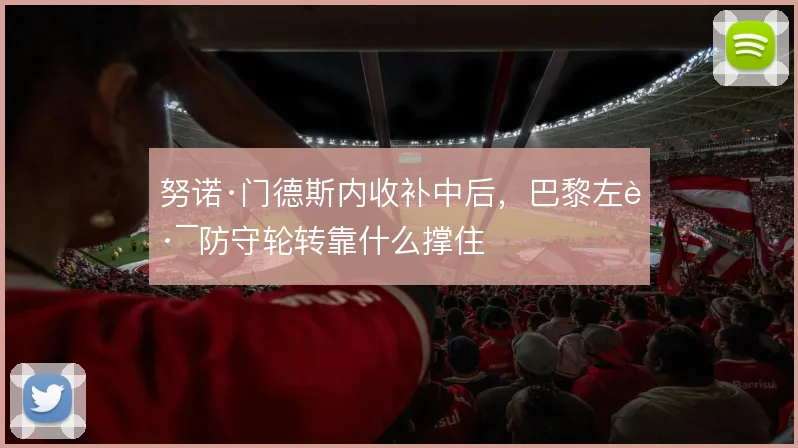 努诺·门德斯内收补中后，巴黎左路防守轮转靠什么撑住