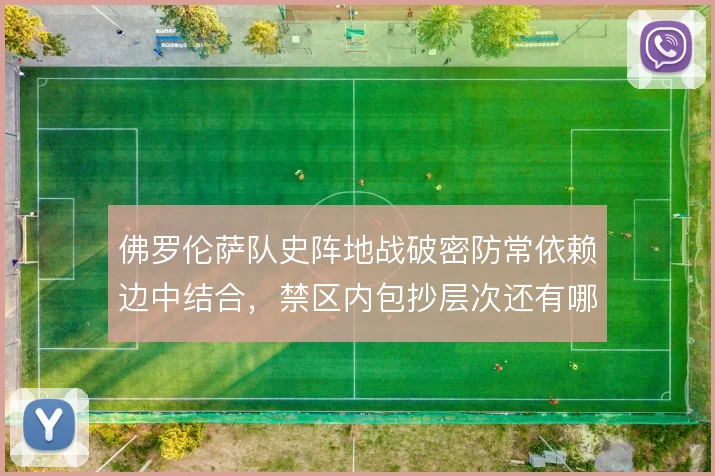 佛罗伦萨队史阵地战破密防常依赖边中结合,禁区内包抄层次还有哪些手段