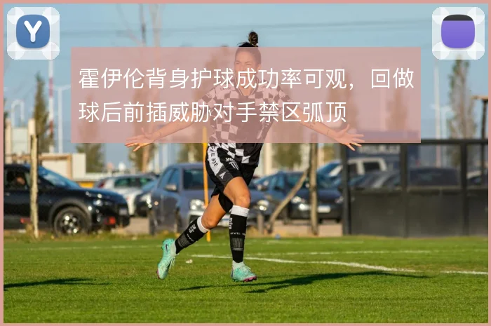 霍伊伦背身护球成功率可观,回做球后前插威胁对手禁区弧顶