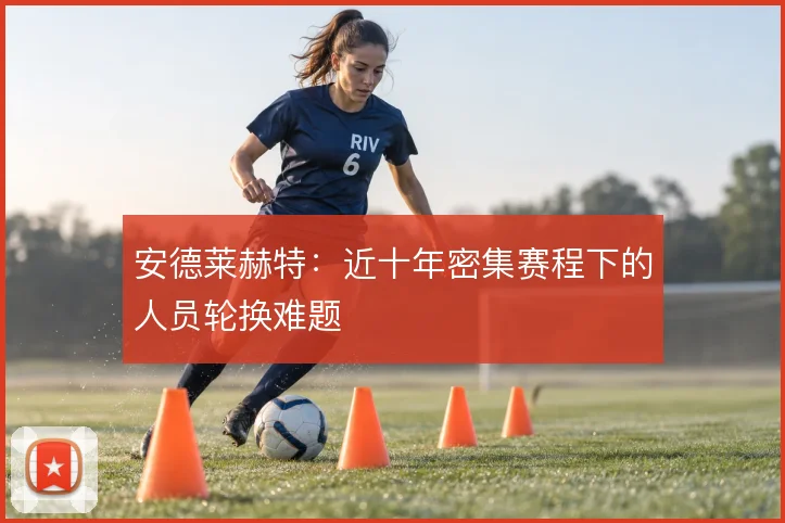 安德莱赫特：近十年密集赛程下的人员轮换难题