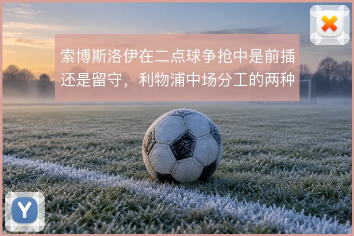 索博斯洛伊在二点球争抢中是前插还是留守,利物浦中场分工的两种走向