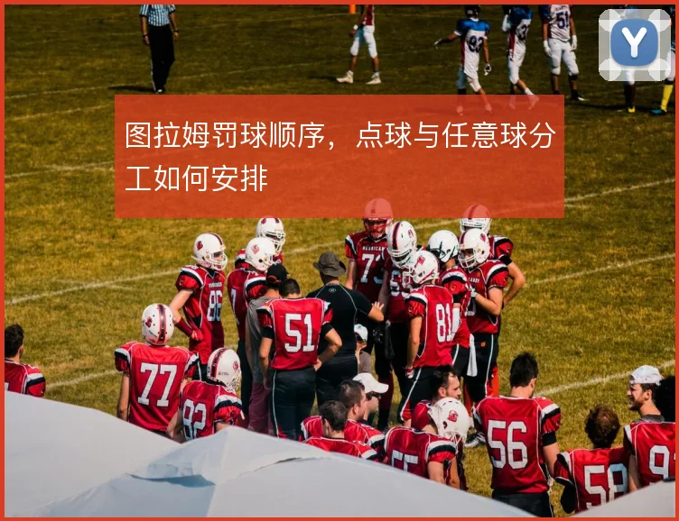 图拉姆罚球顺序，点球与任意球分工如何安排