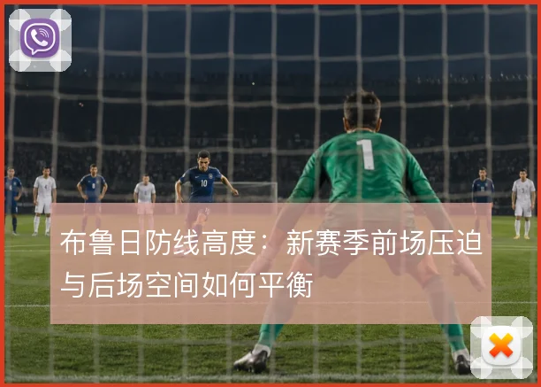 布鲁日防线高度:新赛季前场压迫与后场空间如何平衡