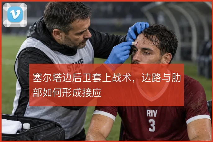 塞尔塔边后卫套上战术，边路与肋部如何形成接应