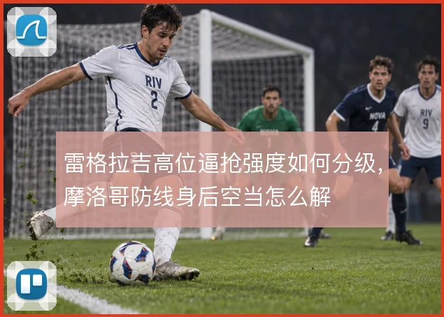 雷格拉吉高位逼抢强度如何分级,摩洛哥防线身后空当怎么解