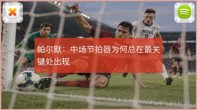 帕尔默：中场节拍器为何总在最关键处出现