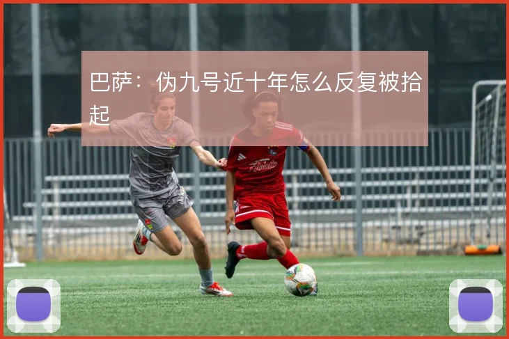 巴萨:伪九号近十年怎么反复被拾起