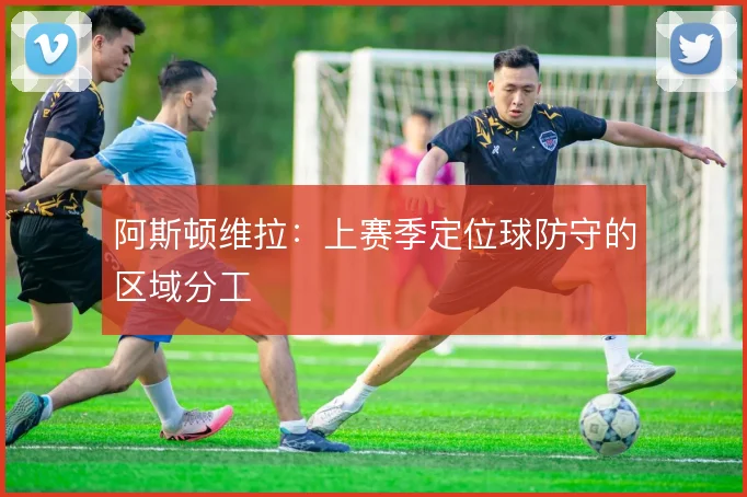 阿斯顿维拉：上赛季定位球防守的区域分工