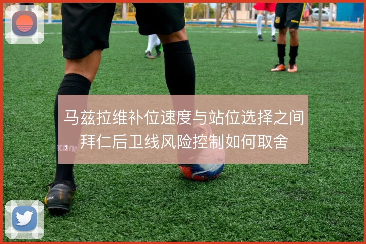 马兹拉维补位速度与站位选择之间，拜仁后卫线风险控制如何取舍