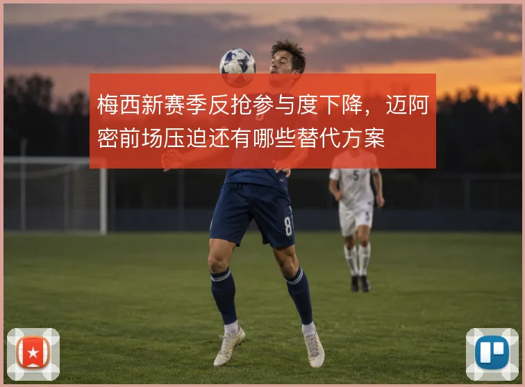 梅西新赛季反抢参与度下降,迈阿密前场压迫还有哪些替代方案