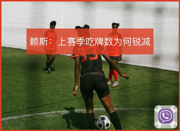 赖斯:上赛季吃牌数为何锐减