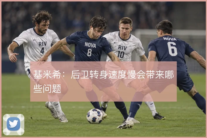 基米希：后卫转身速度慢会带来哪些问题