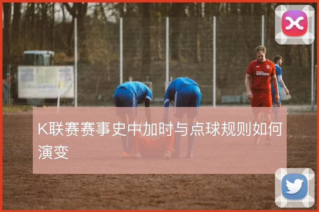 K联赛赛事史中加时与点球规则如何演变