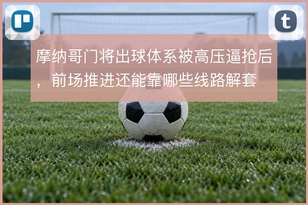 摩纳哥门将出球体系被高压逼抢后，前场推进还能靠哪些线路解套