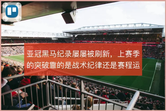 亚冠黑马纪录屡屡被刷新,上赛季的突破靠的是战术纪律还是赛程运气