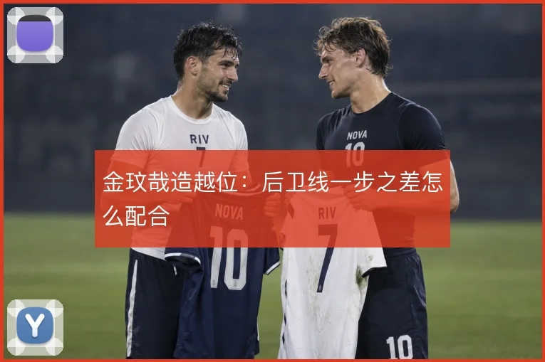金玟哉造越位:后卫线一步之差怎么配合