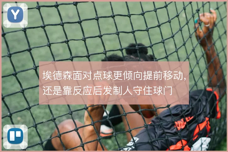 埃德森面对点球更倾向提前移动，还是靠反应后发制人守住球门
