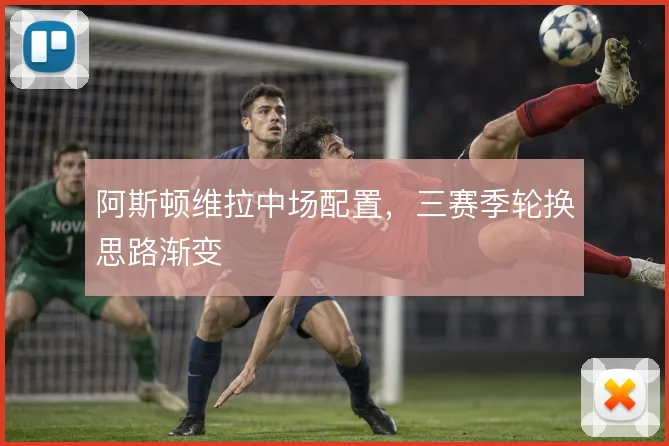 阿斯顿维拉中场配置，三赛季轮换思路渐变