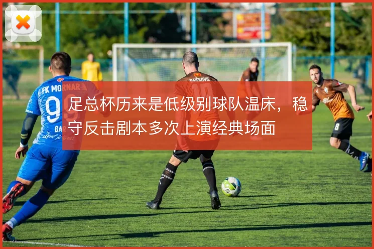 足总杯历来是低级别球队温床,稳守反击剧本多次上演经典场面