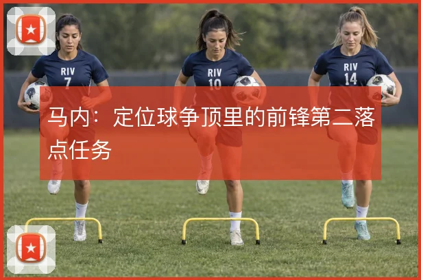 马内:定位球争顶里的前锋第二落点任务