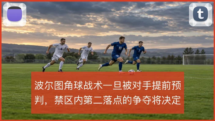 波尔图角球战术一旦被对手提前预判,禁区内第二落点的争夺将决定成败