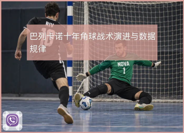 巴列卡诺十年角球战术演进与数据规律