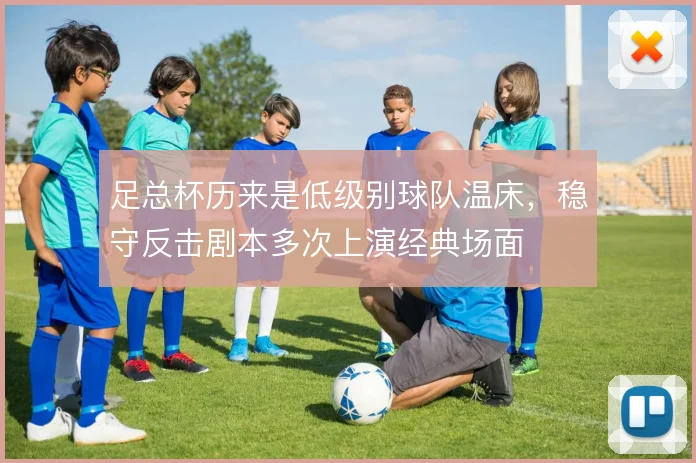 足总杯历来是低级别球队温床,稳守反击剧本多次上演经典场面
