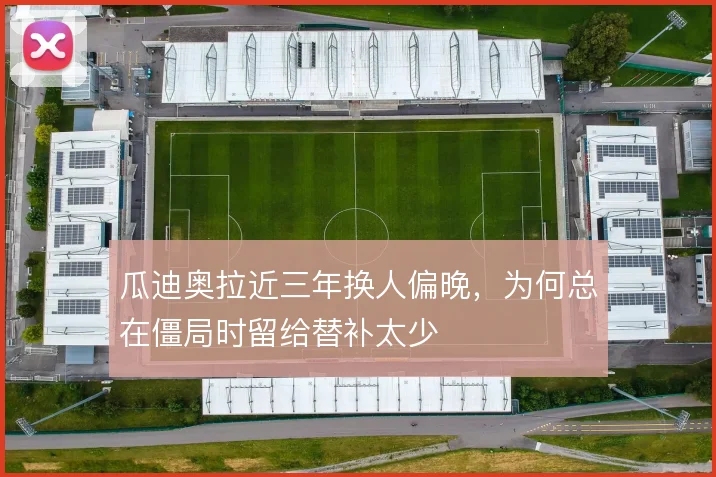 瓜迪奥拉近三年换人偏晚,为何总在僵局时留给替补太少