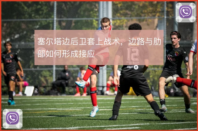塞尔塔边后卫套上战术,边路与肋部如何形成接应