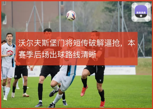 沃尔夫斯堡门将短传破解逼抢，本赛季后场出球路线清晰