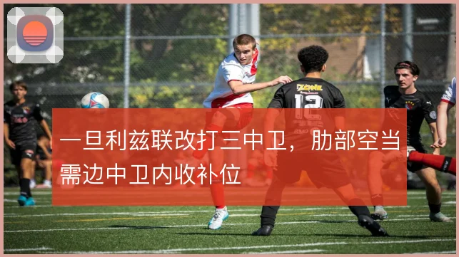 一旦利兹联改打三中卫，肋部空当需边中卫内收补位