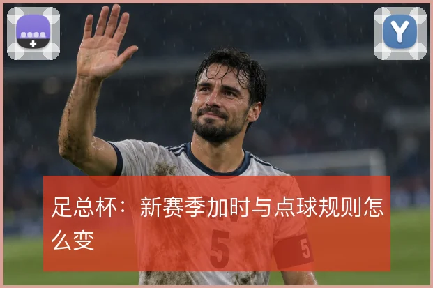 足总杯:新赛季加时与点球规则怎么变