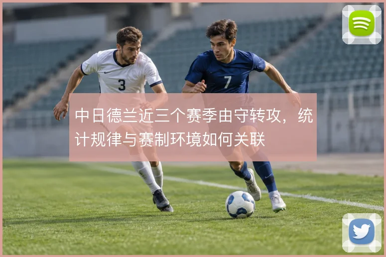 中日德兰近三个赛季由守转攻，统计规律与赛制环境如何关联