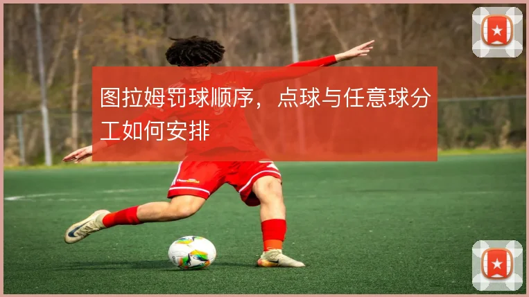 图拉姆罚球顺序，点球与任意球分工如何安排