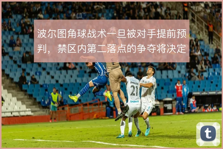 波尔图角球战术一旦被对手提前预判,禁区内第二落点的争夺将决定成败
