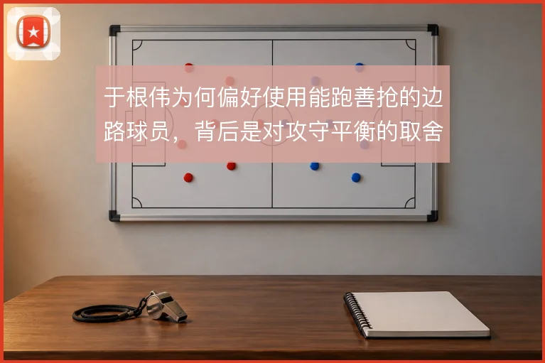 于根伟为何偏好使用能跑善抢的边路球员，背后是对攻守平衡的取舍