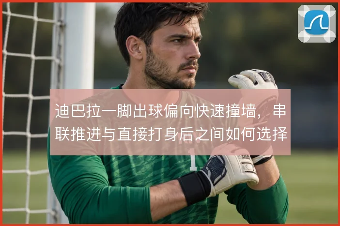 迪巴拉一脚出球偏向快速撞墙，串联推进与直接打身后之间如何选择