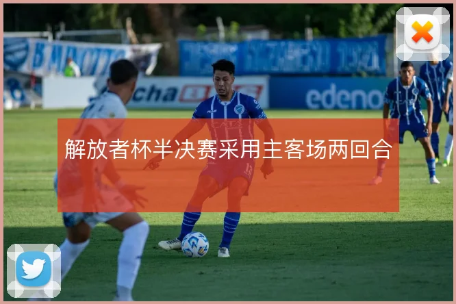 解放者杯半决赛采用主客场两回合