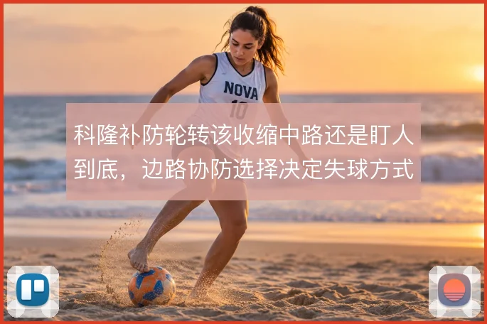 科隆补防轮转该收缩中路还是盯人到底，边路协防选择决定失球方式