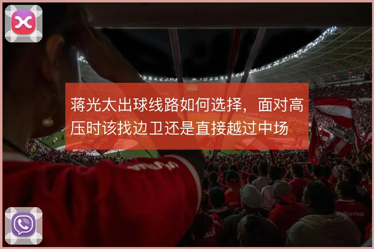 蒋光太出球线路如何选择，面对高压时该找边卫还是直接越过中场