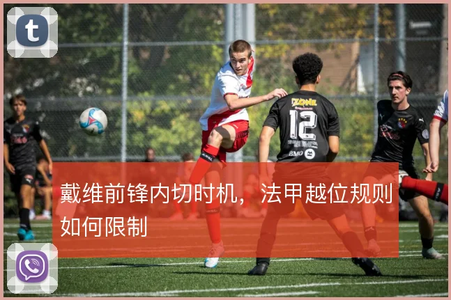 戴维前锋内切时机，法甲越位规则如何限制