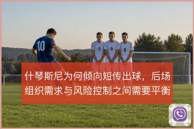 什琴斯尼为何倾向短传出球，后场组织需求与风险控制之间需要平衡