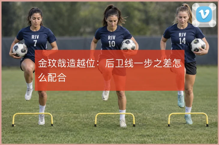 金玟哉造越位:后卫线一步之差怎么配合