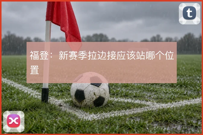 福登：新赛季拉边接应该站哪个位置