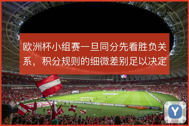 欧洲杯小组赛一旦同分先看胜负关系，积分规则的细微差别足以决定出线