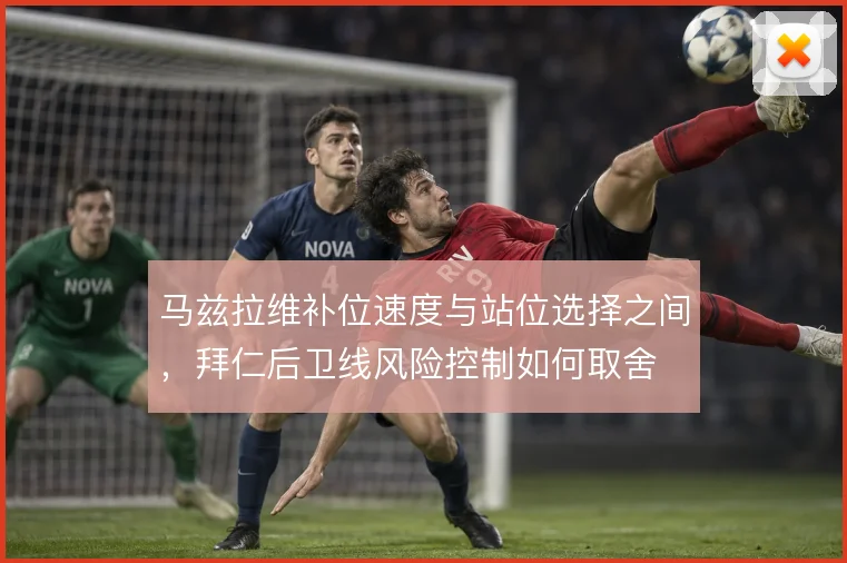 马兹拉维补位速度与站位选择之间，拜仁后卫线风险控制如何取舍