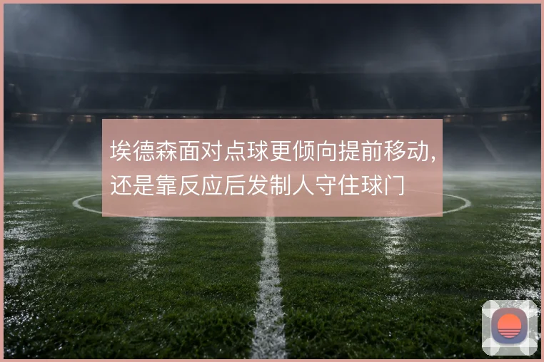埃德森面对点球更倾向提前移动，还是靠反应后发制人守住球门