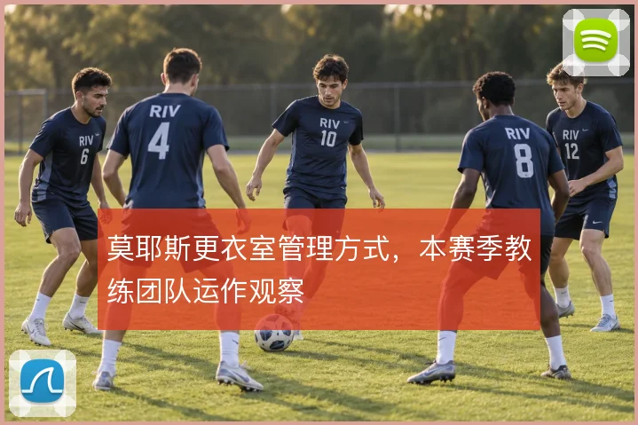 莫耶斯更衣室管理方式,本赛季教练团队运作观察