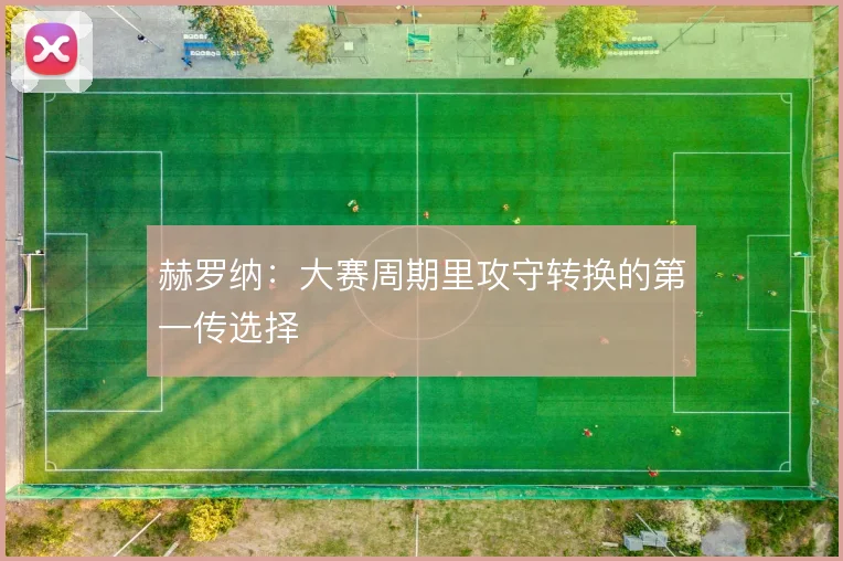 赫罗纳:大赛周期里攻守转换的第一传选择